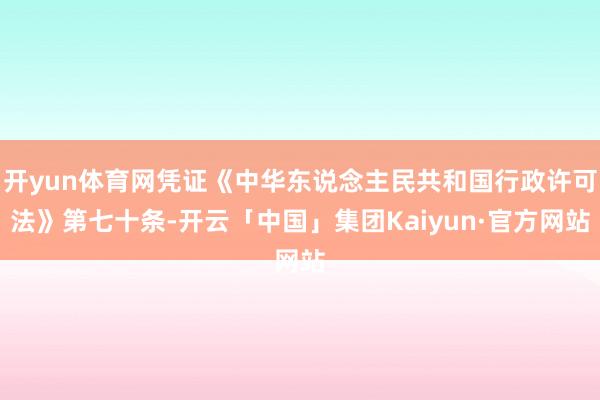 开yun体育网凭证《中华东说念主民共和国行政许可法》第七十条-开云「中国」集团Kaiyun·官方网站