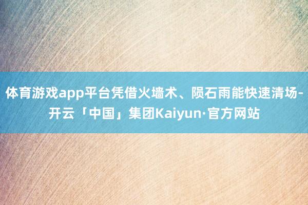 体育游戏app平台凭借火墙术、陨石雨能快速清场-开云「中国」集团Kaiyun·官方网站