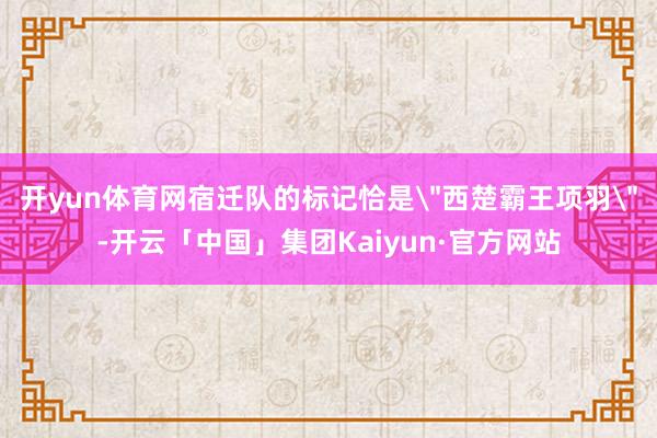 开yun体育网宿迁队的标记恰是