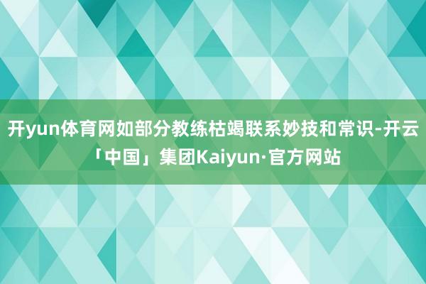 开yun体育网如部分教练枯竭联系妙技和常识-开云「中国」集团Kaiyun·官方网站