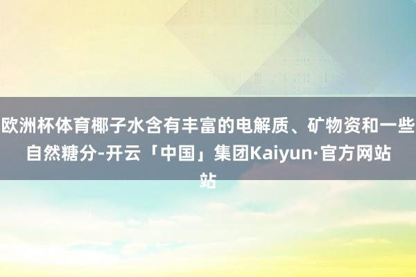 欧洲杯体育椰子水含有丰富的电解质、矿物资和一些自然糖分-开云「中国」集团Kaiyun·官方网站