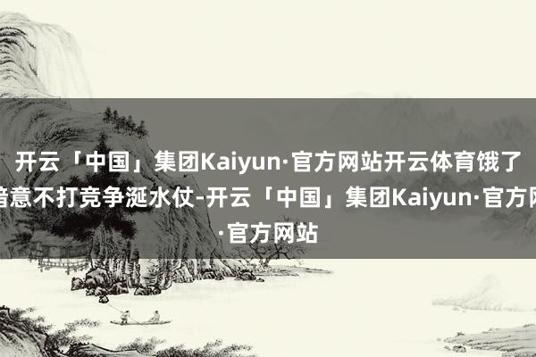 开云「中国」集团Kaiyun·官方网站开云体育饿了么暗意不打竞争涎水仗-开云「中国」集团Kaiyun·官方网站