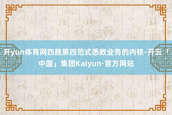 开yun体育网　　四肢第四范式悉数业务的内核-开云「中国」集团Kaiyun·官方网站