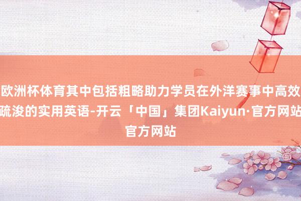 欧洲杯体育其中包括粗略助力学员在外洋赛事中高效疏浚的实用英语-开云「中国」集团Kaiyun·官方网站