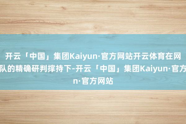 开云「中国」集团Kaiyun·官方网站开云体育在网安大队的精确研判撑持下-开云「中国」集团Kaiyun·官方网站