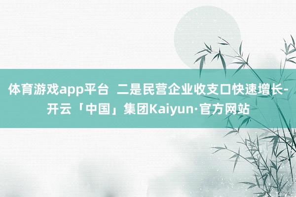 体育游戏app平台 二是民营企业收支口快速增长-开云「中国」集团Kaiyun·官方网站