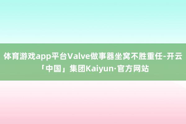 体育游戏app平台Valve做事器坐窝不胜重任-开云「中国」集团Kaiyun·官方网站