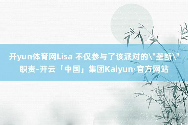 开yun体育网Lisa 不仅参与了该派对的