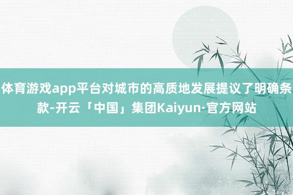 体育游戏app平台对城市的高质地发展提议了明确条款-开云「中国」集团Kaiyun·官方网站