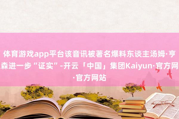 体育游戏app平台该音讯被著名爆料东谈主汤姆·亨德森进一步“证实”-开云「中国」集团Kaiyun·官方网站