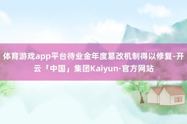 体育游戏app平台待业金年度篡改机制得以修复-开云「中国」集团Kaiyun·官方网站