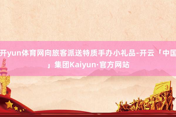 开yun体育网向旅客派送特质手办小礼品-开云「中国」集团Kaiyun·官方网站