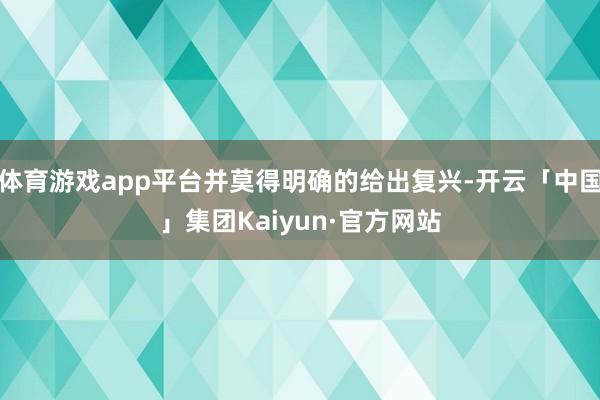 体育游戏app平台并莫得明确的给出复兴-开云「中国」集团Kaiyun·官方网站