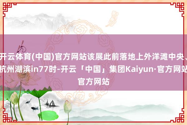 开云体育(中国)官方网站该展此前落地上外洋滩中央、杭州湖滨in77时-开云「中国」集团Kaiyun·官方网站