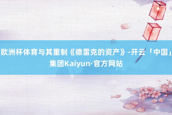 欧洲杯体育与其重制《德雷克的资产》-开云「中国」集团Kaiyun·官方网站