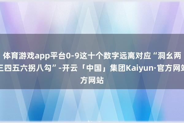 体育游戏app平台0-9这十个数字远离对应“洞幺两三四五六拐八勾”-开云「中国」集团Kaiyun·官方网站