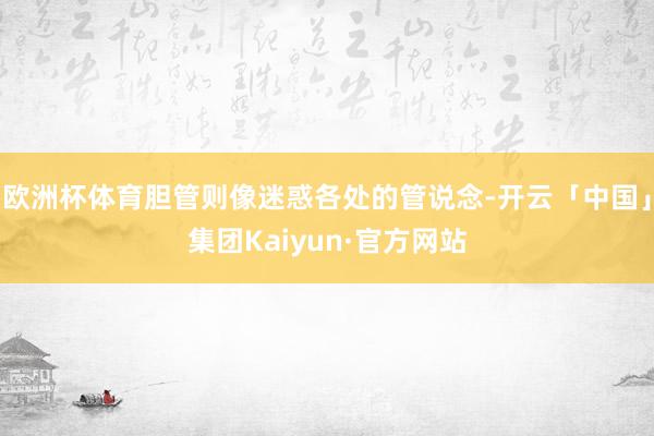 欧洲杯体育胆管则像迷惑各处的管说念-开云「中国」集团Kaiyun·官方网站