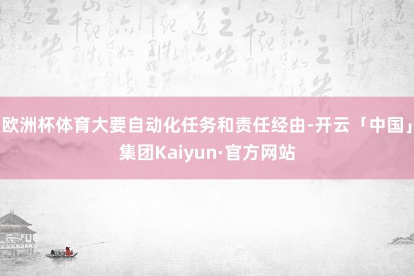 欧洲杯体育大要自动化任务和责任经由-开云「中国」集团Kaiyun·官方网站