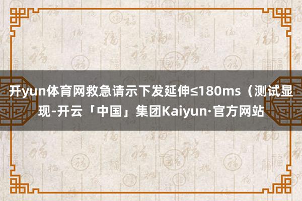 开yun体育网救急请示下发延伸≤180ms（测试显现-开云「中国」集团Kaiyun·官方网站