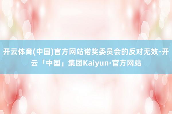 开云体育(中国)官方网站诺奖委员会的反对无效-开云「中国」集团Kaiyun·官方网站
