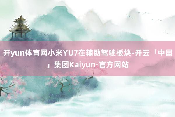 开yun体育网小米YU7　　在辅助驾驶板块-开云「中国」集团Kaiyun·官方网站