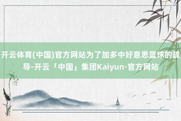 开云体育(中国)官方网站为了加多中好意思篮球的疏导-开云「中国」集团Kaiyun·官方网站