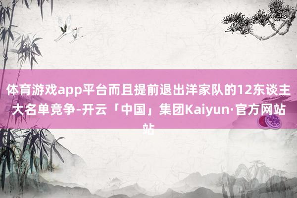 体育游戏app平台而且提前退出洋家队的12东谈主大名单竞争-开云「中国」集团Kaiyun·官方网站